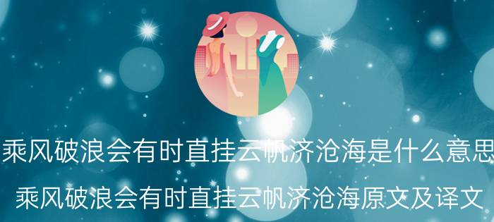 乘风破浪会有时直挂云帆济沧海是什么意思 乘风破浪会有时直挂云帆济沧海原文及译文